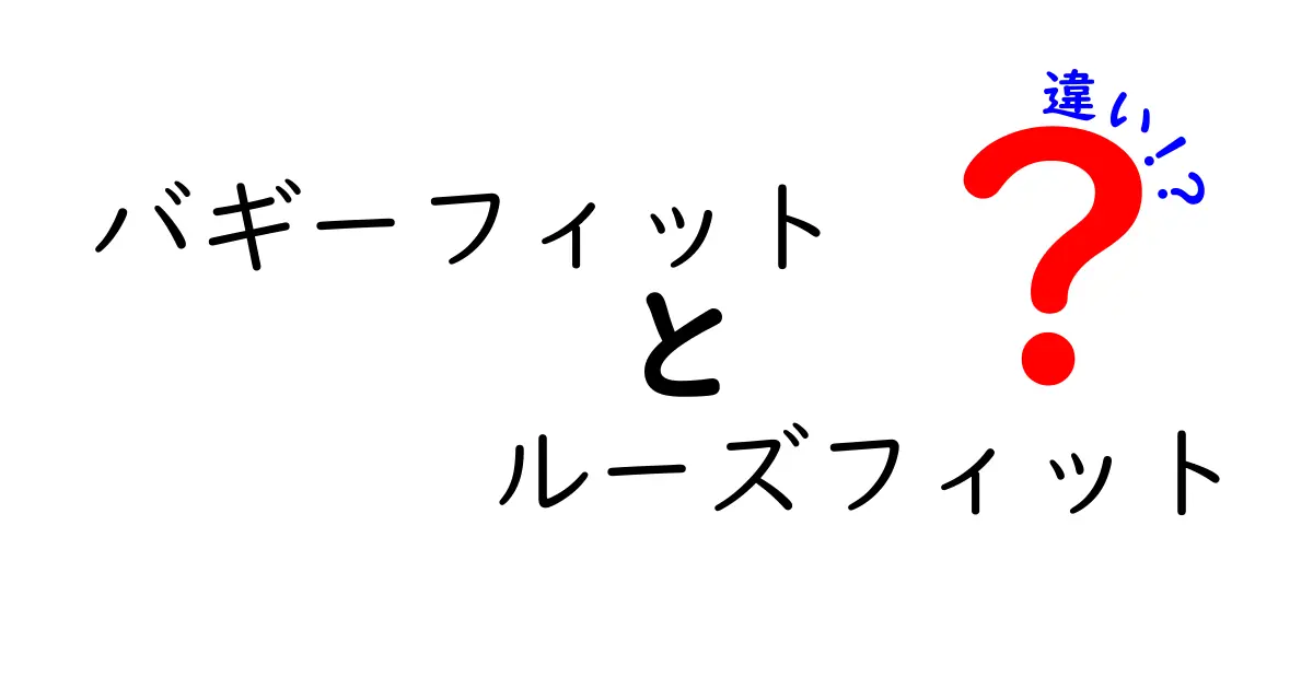 バギーフィットとルーズフィットの違いを徹底解説！どっちを選ぶべき？中学生にもわかる比較ガイド
