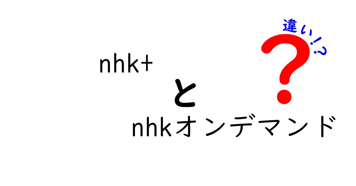 nhk+とnhkオンデマンドの違いを徹底解説：どちらを選ぶべきか中学生にもわかる実用ガイド