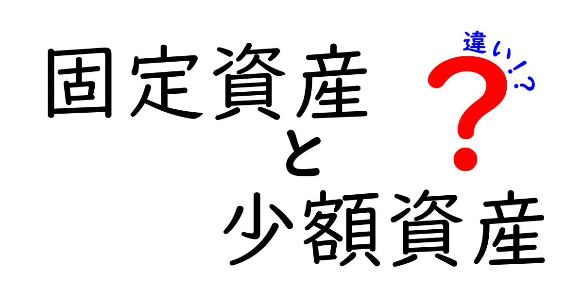 固定資産と少額資産の違いを徹底解説！中学生にもわかる実務のポイントと使い分け