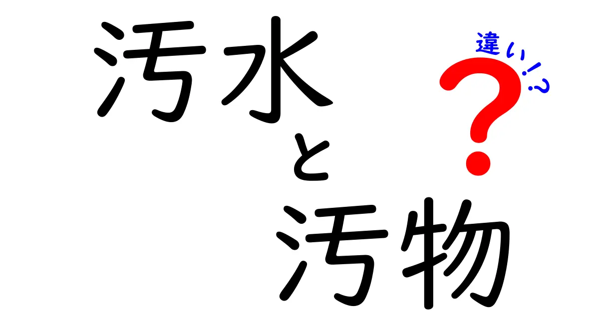 汚水と汚物の違いを徹底解説：混同しやすい用語を中学生にも分かる言葉で