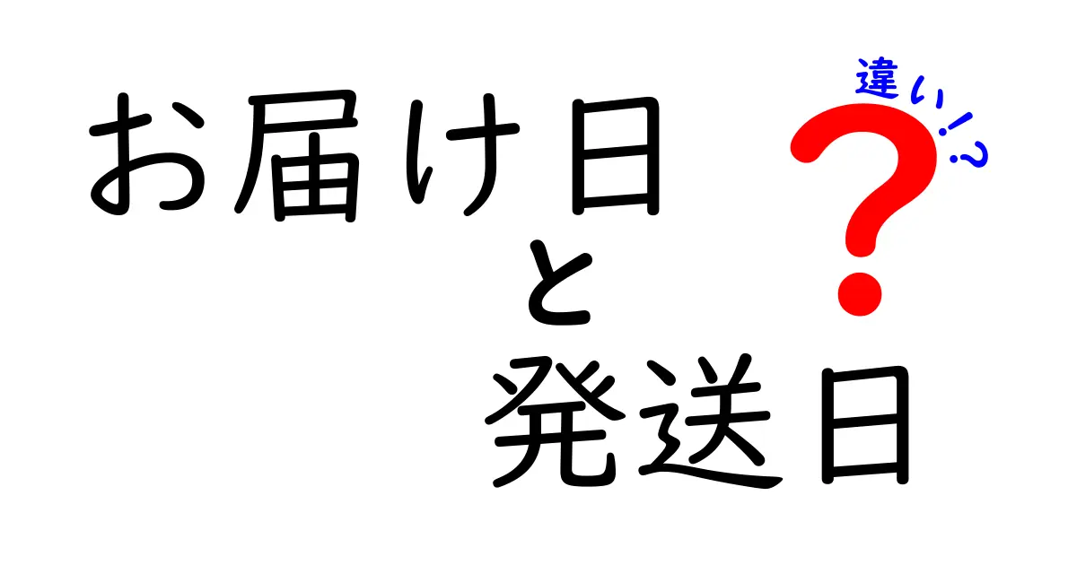 お届け日と発送日の違いを徹底解説｜いつ届くのか、発送日はどう決まるのかをわかりやすく比較