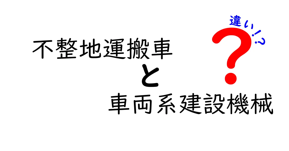 不整地運搬車と車両系建設機械の違いを徹底解説！現場での役割と選び方