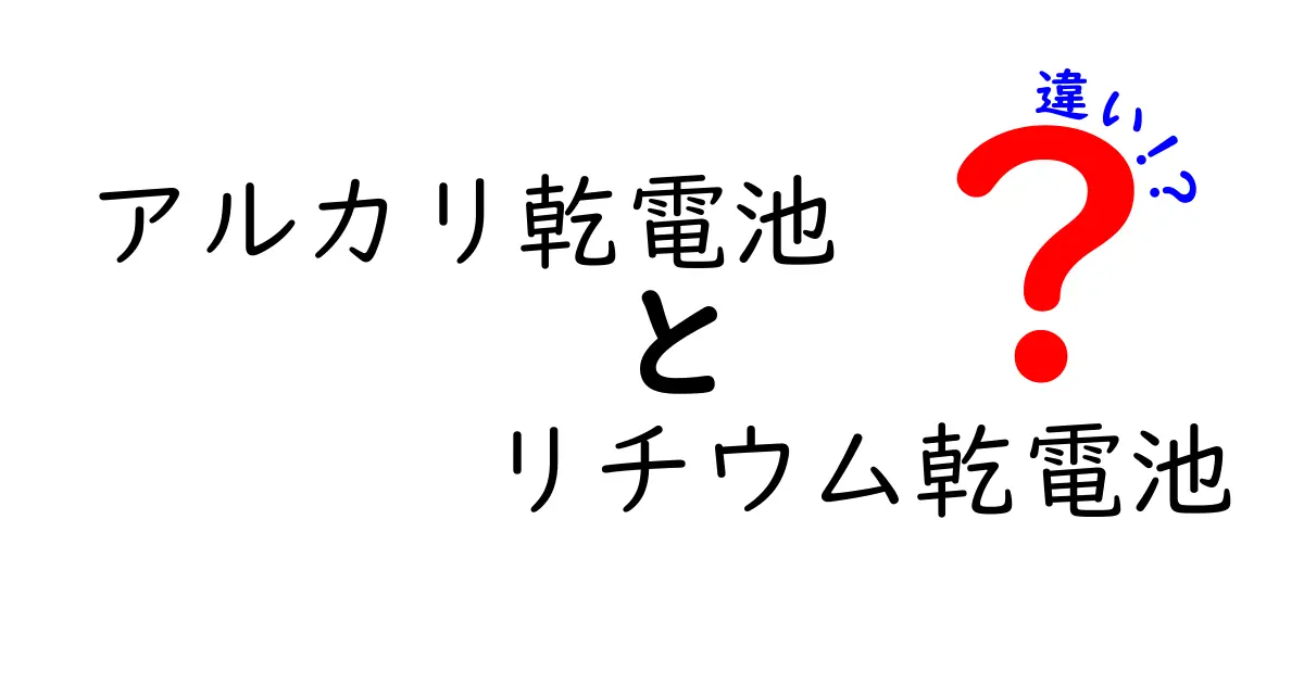 アルカリ乾電池とリチウム乾電池の違いを徹底解説！日常での使い分けと長持ちのコツ