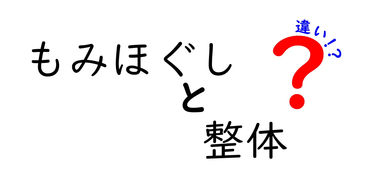 もみほぐしと整体の違いを徹底比較！中学生にもわかる選び方ガイド