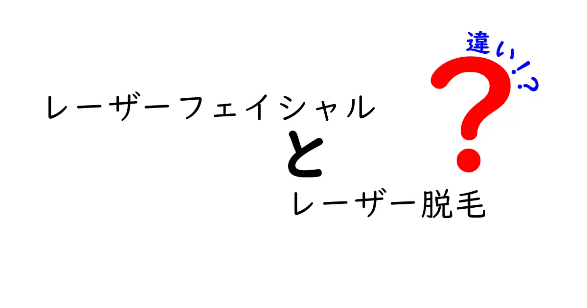 レーザーフェイシャルとレーザー脱毛の違いを徹底解説！美肌とムダ毛ケア、どっちを選ぶべき？