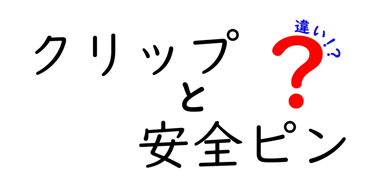 クリップと安全ピンの違いを徹底解説！用途・仕組み・使い分けを中学生にもわかる解説