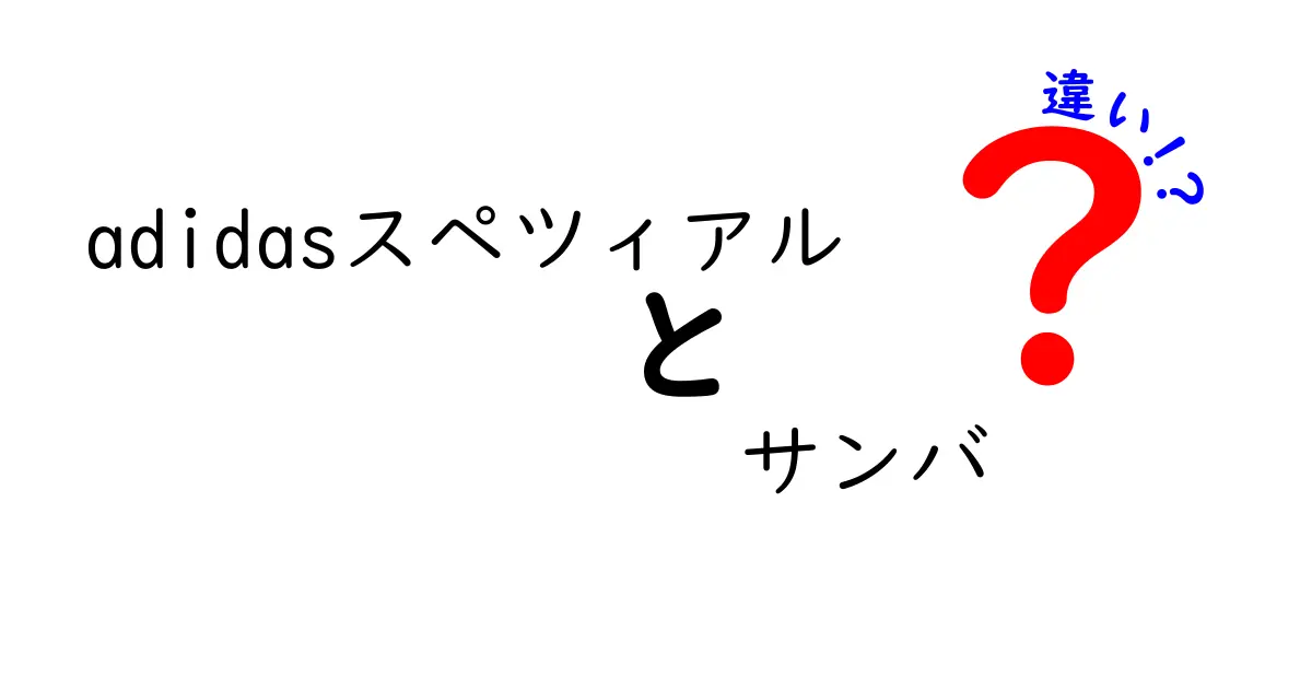 adidasスペツィアルとサンバの違いを徹底解説｜初心者でもわかる見分け方と選び方