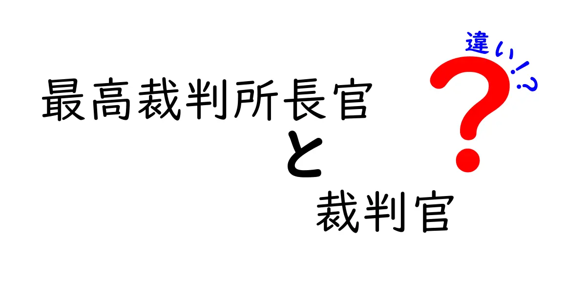 最高裁判所長官と裁判官の違いをやさしく理解する入門ガイド