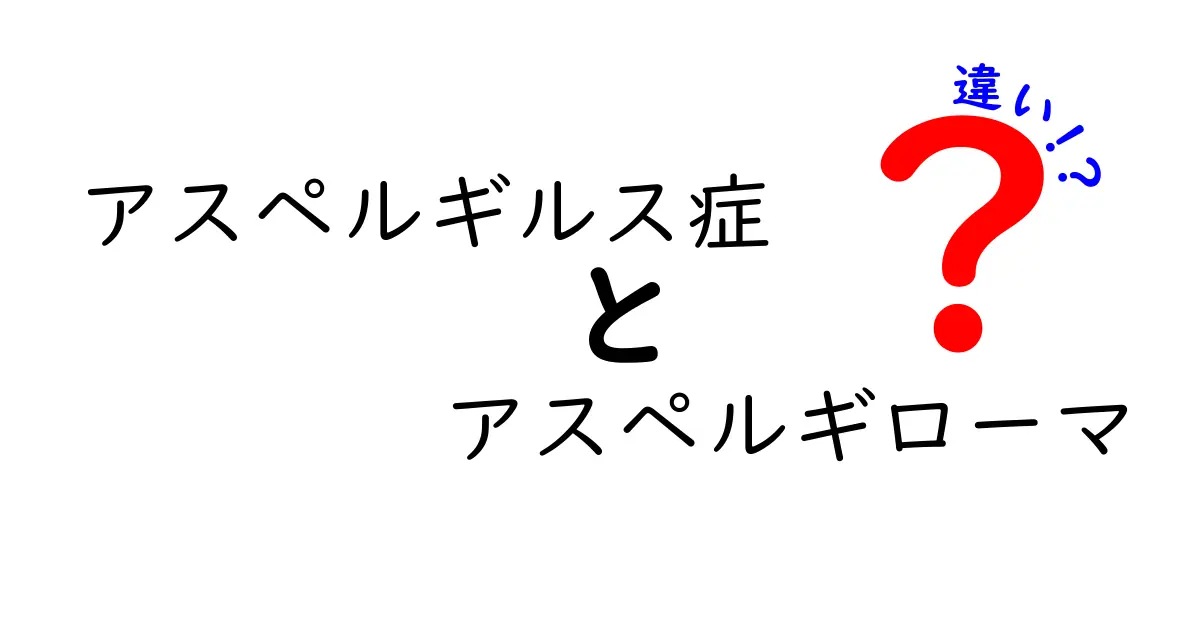 アスペルギルス症とアスペルギローマの違いを徹底解説：原因・症状・診断・治療を分かりやすく比較