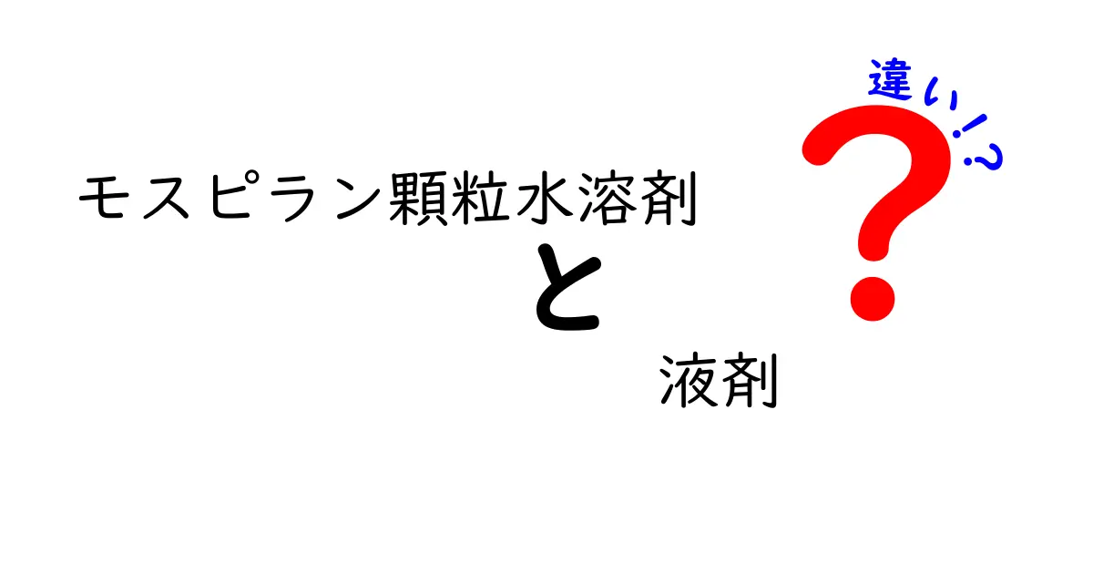 モスピラン顆粒水溶剤と液剤の違いを徹底解説：使い方・安全性・選び方を詳しく比較