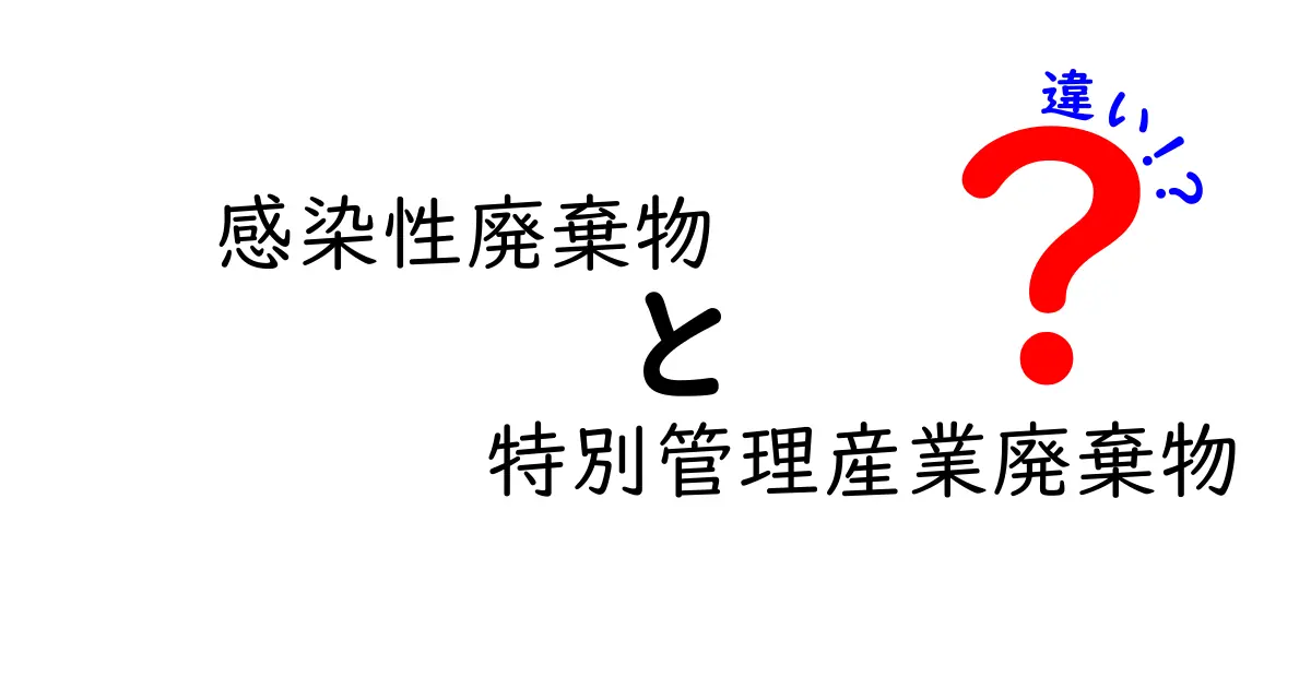 感染性廃棄物と特別管理産業廃棄物の違いを徹底解説：混同を避けて安全を守るポイント