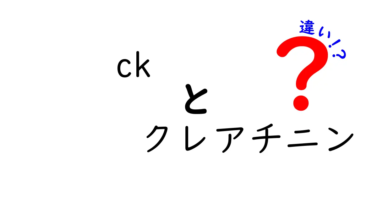 CKとクレアチニンの違いを徹底解説：健康診断で押さえるべきポイント