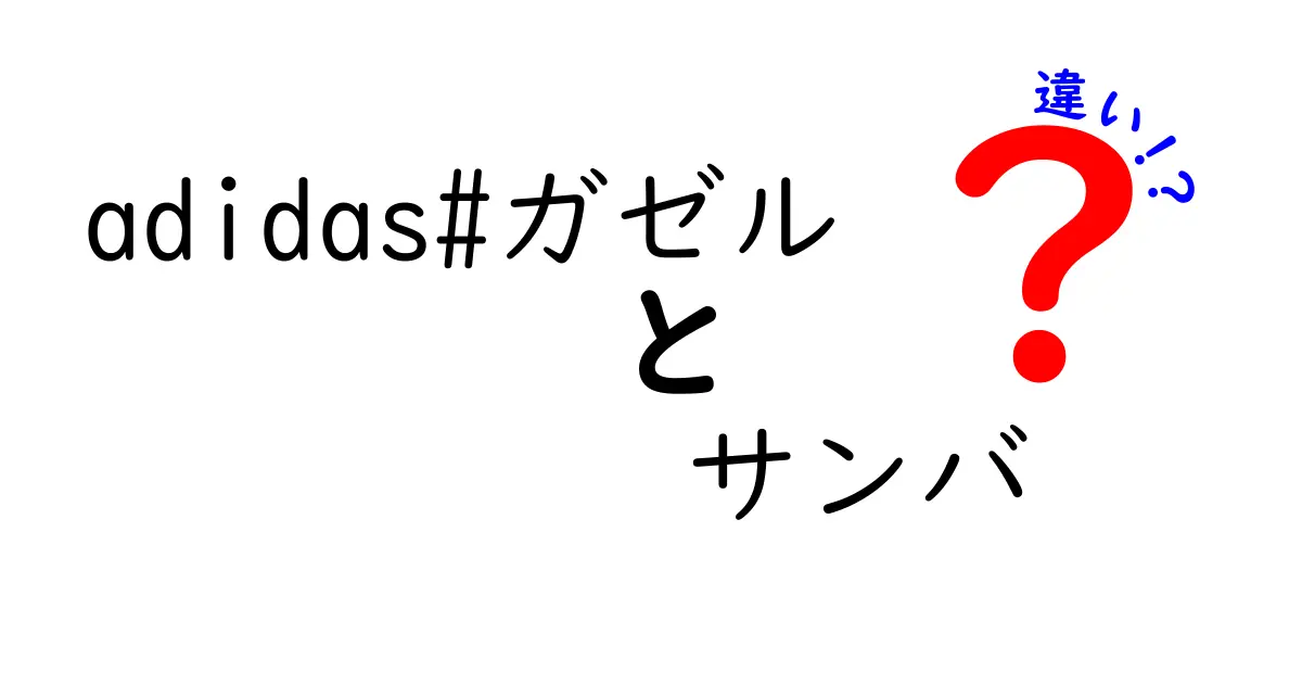 adidas ガゼルとサンバの違いを徹底解説 どちらを選ぶべき？違いを押さえよう