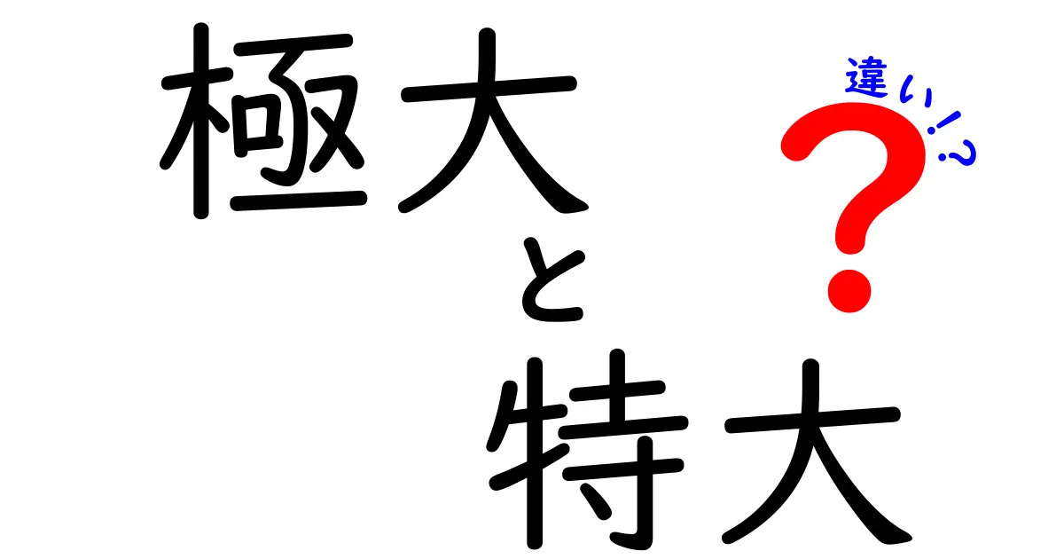 極大と特大の違いを徹底解説！使い分けのコツと日常の場面別ガイド