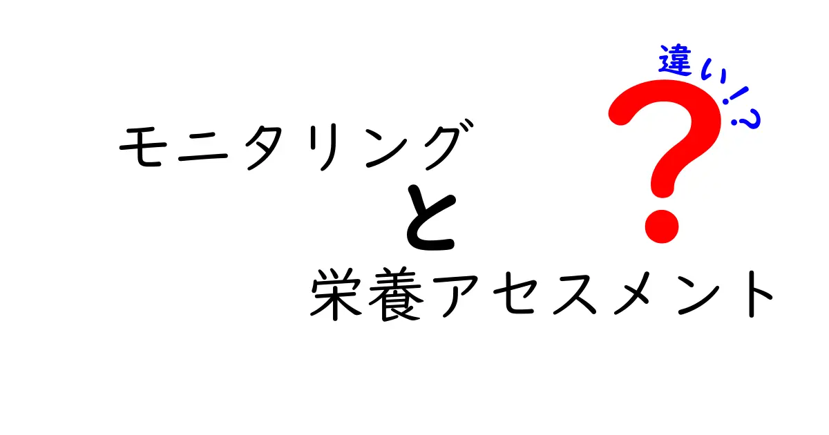 モニタリングと栄養アセスメントの違いを徹底解説：中学生にもわかる基本と使い方
