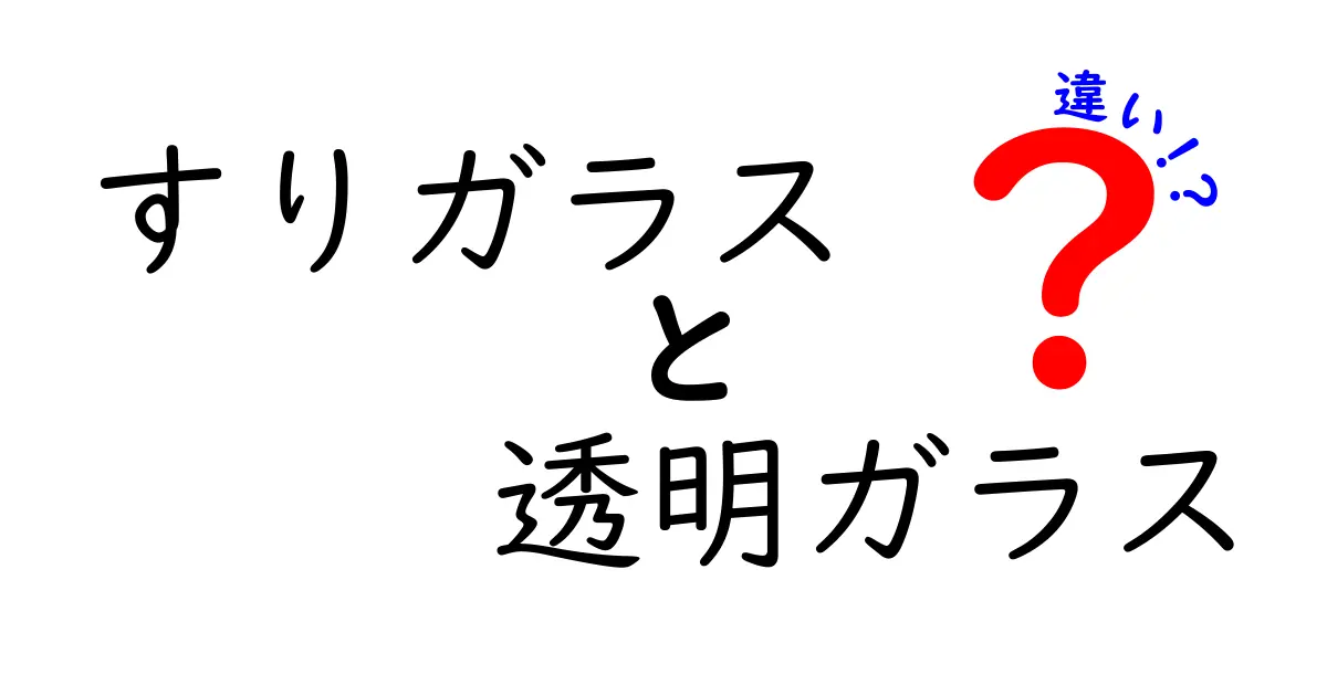 すりガラスと透明ガラスの違いを徹底解説！生活シーン別の選び方と使い分けのコツ