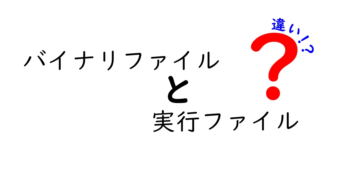 バイナリファイルと実行ファイルの違いをわかりやすく解説：混同を防ぐための基本ガイド