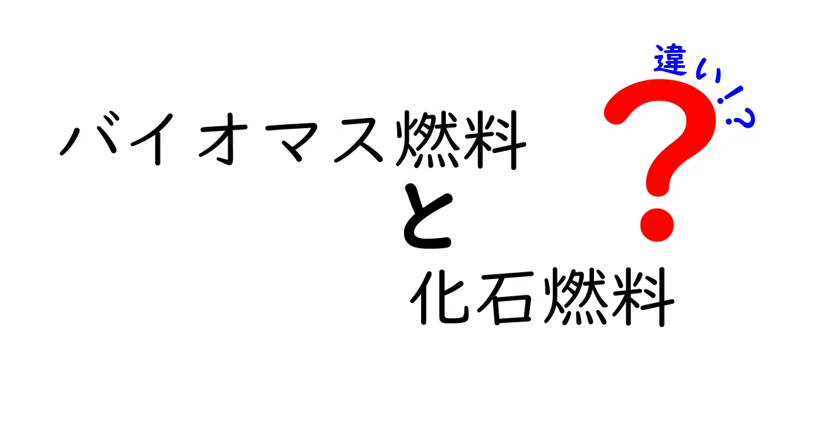 バイオマス燃料と化石燃料の違いをわかりやすく解説：未来のエネルギーを選ぶための基本ガイド