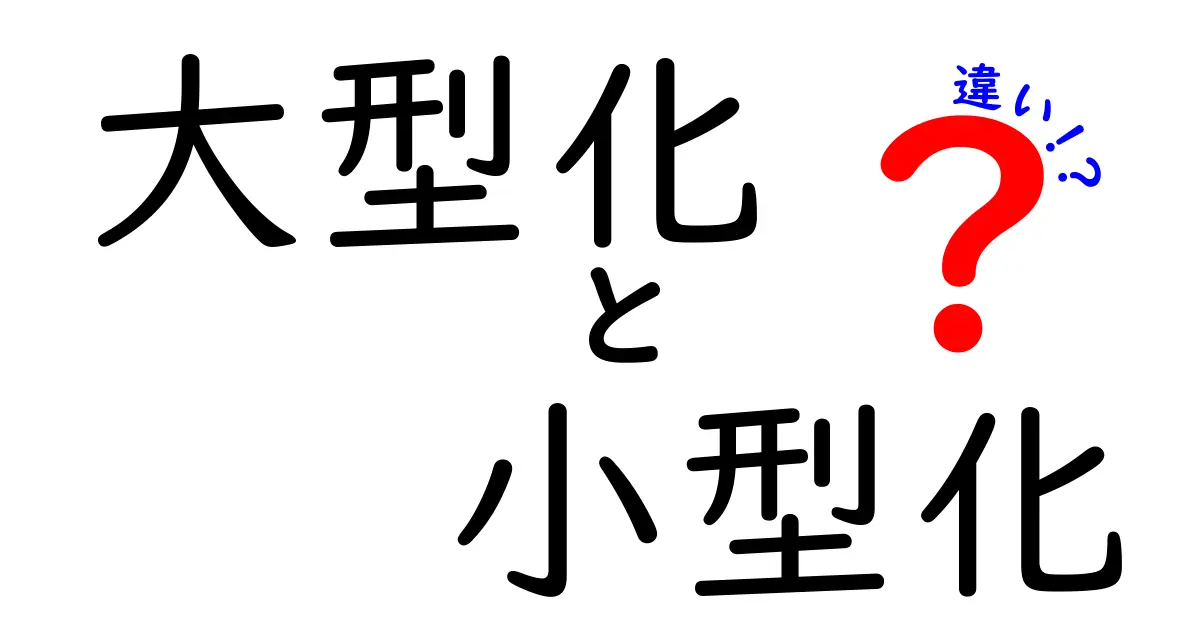 大型化と小型化の違いを完全解説！メリット・デメリットを中学生にもわかる言葉で