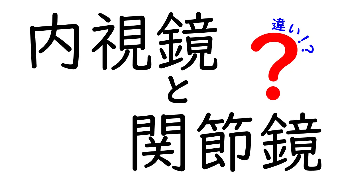 内視鏡と関節鏡の違いを徹底解説 医療現場の使い分けと基本を中学生にもわかる話で