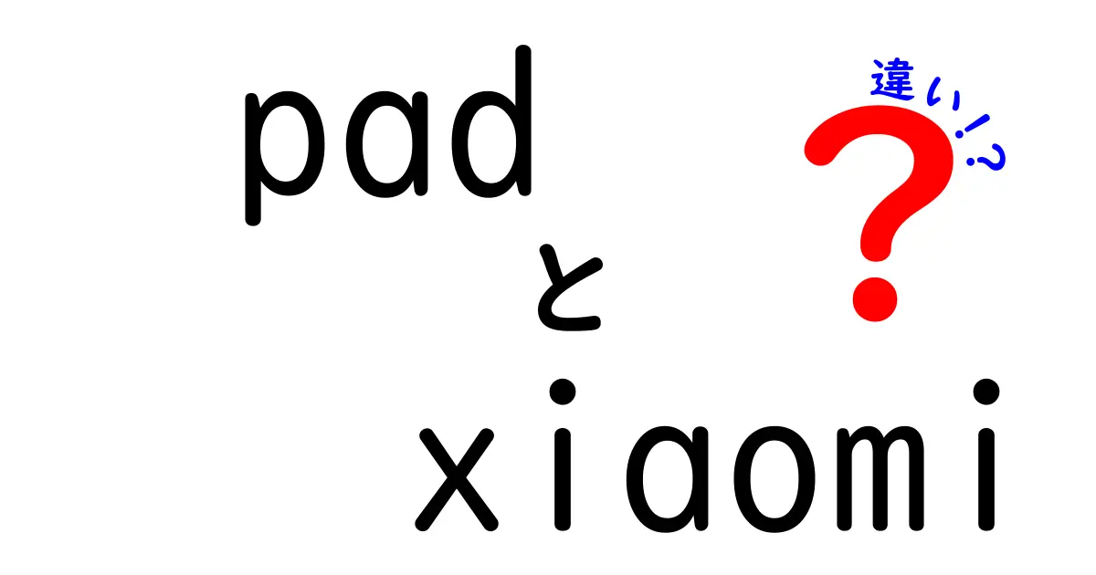 PadとXiaomi Padの違いを徹底解説：初心者でも迷わない使い勝手・性能・価格の差