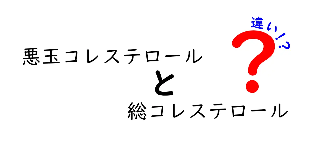 悪玉コレステロールと総コレステロールの違いを徹底解説｜中学生にも分かる基礎ガイド