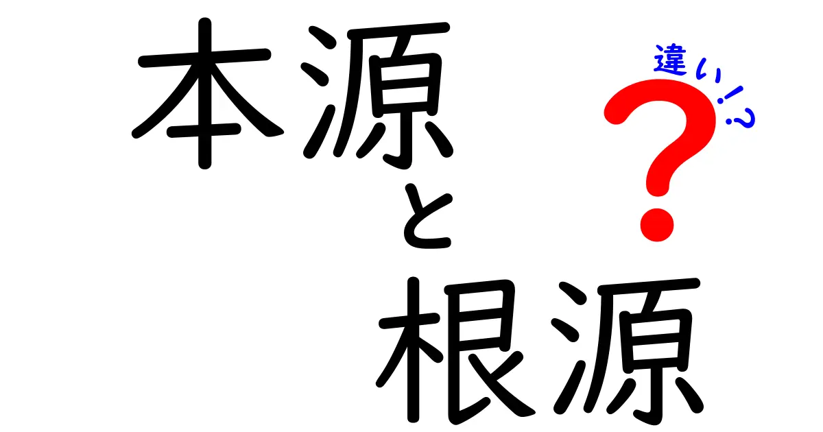 本源と根源の違いを徹底解説：意味・使い分けを中学生にもわかる解説