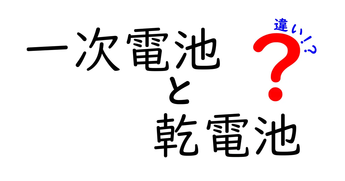 一次電池と乾電池の違いを徹底解説！中学生にもわかる選び方ガイド
