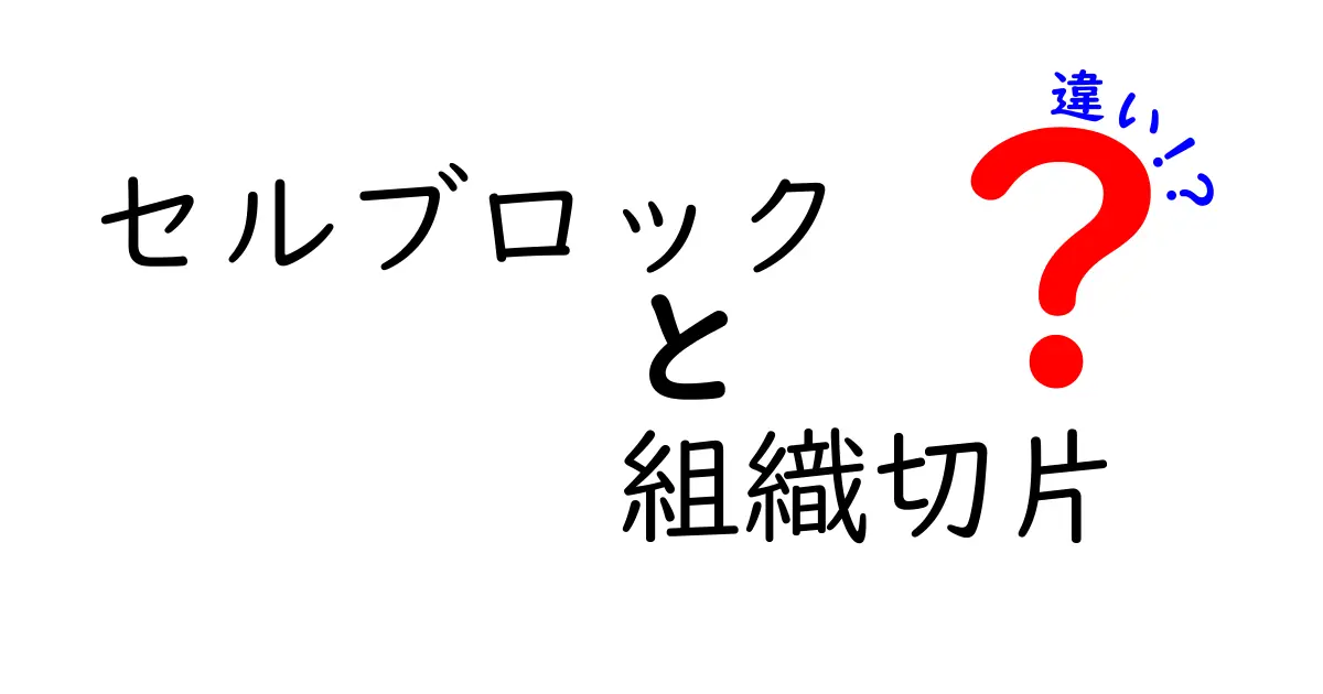 セルブロックと組織切片の違いを徹底解説！中学生にも分かる見分け方と使い方