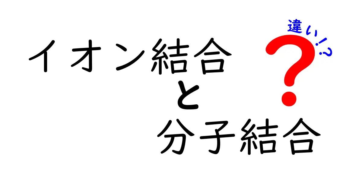 イオン結合と分子結合の違いを徹底解説｜中学生にもわかるポイントと表で比較