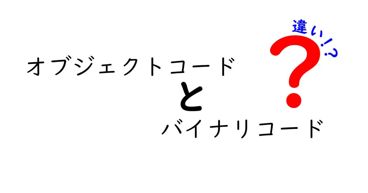 オブジェクトコードとバイナリコードの違いをやさしく解説！中学生にも伝わるポイント