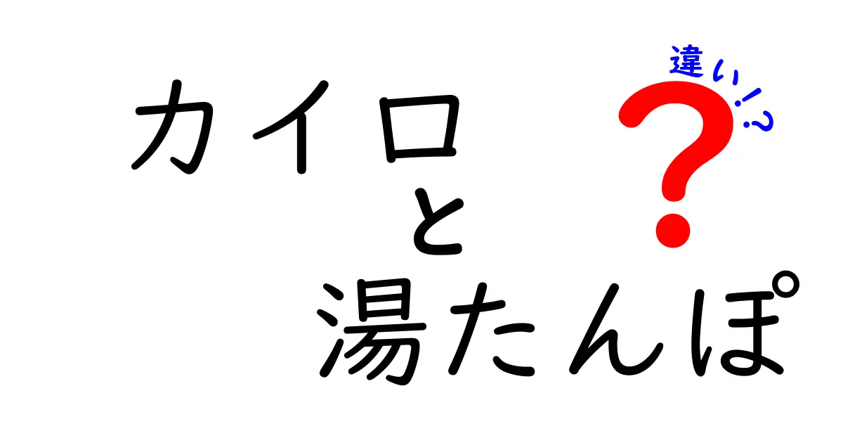 【保存版】カイロと湯たんぽの違いを徹底解説！暖かさの秘密と使い方を中学生にもわかりやすく