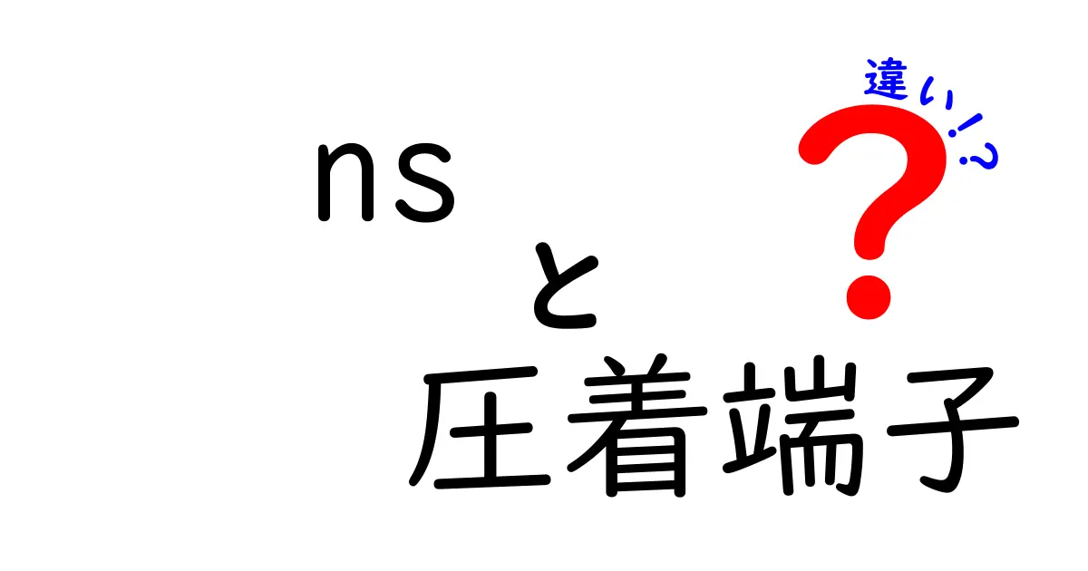 NS圧着端子の違いを徹底解説！種類別の特徴と選び方を中学生にもわかる言葉で解説