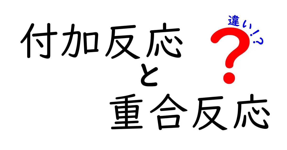 付加反応と重合反応の違いを徹底解説！中学生にもわかる入門ガイド