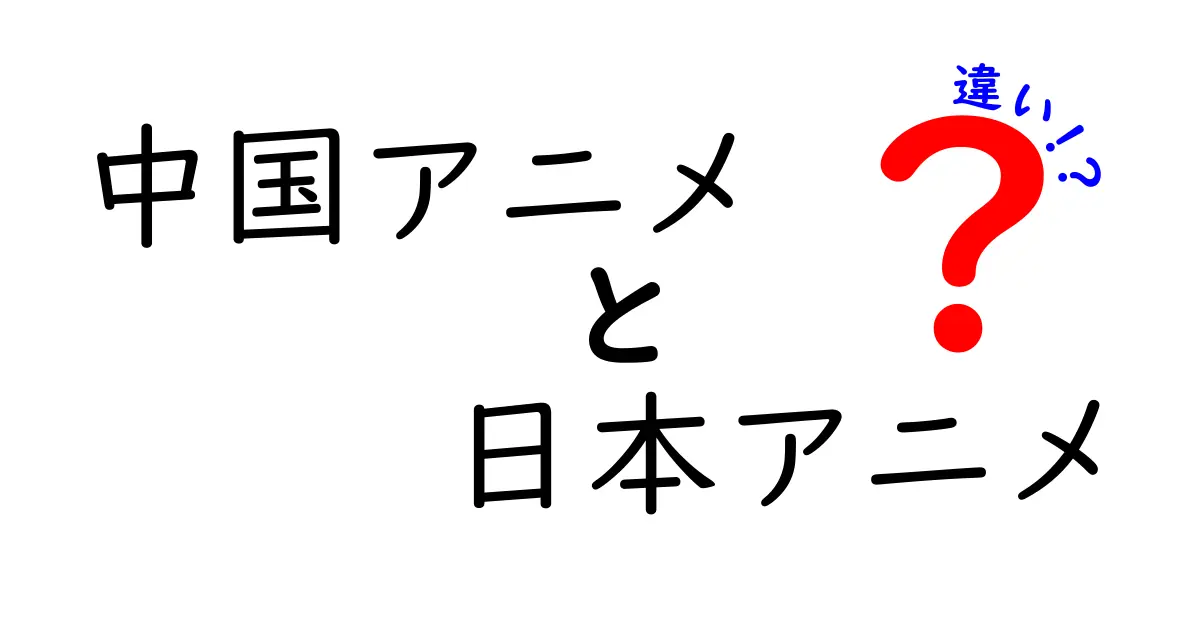 中国アニメと日本アニメの違いを徹底解説！制作現場の秘密と楽しみ方を大公開