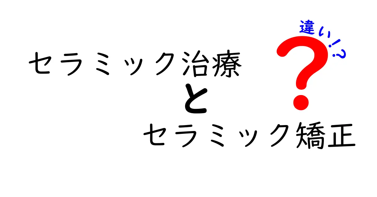 セラミック治療とセラミック矯正の違いをわかりやすく徹底解説！どちらを選ぶべき？