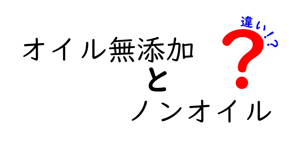 オイル無添加とノンオイルの違いを徹底解説！意味・表示・選び方を中学生にもわかる言葉で