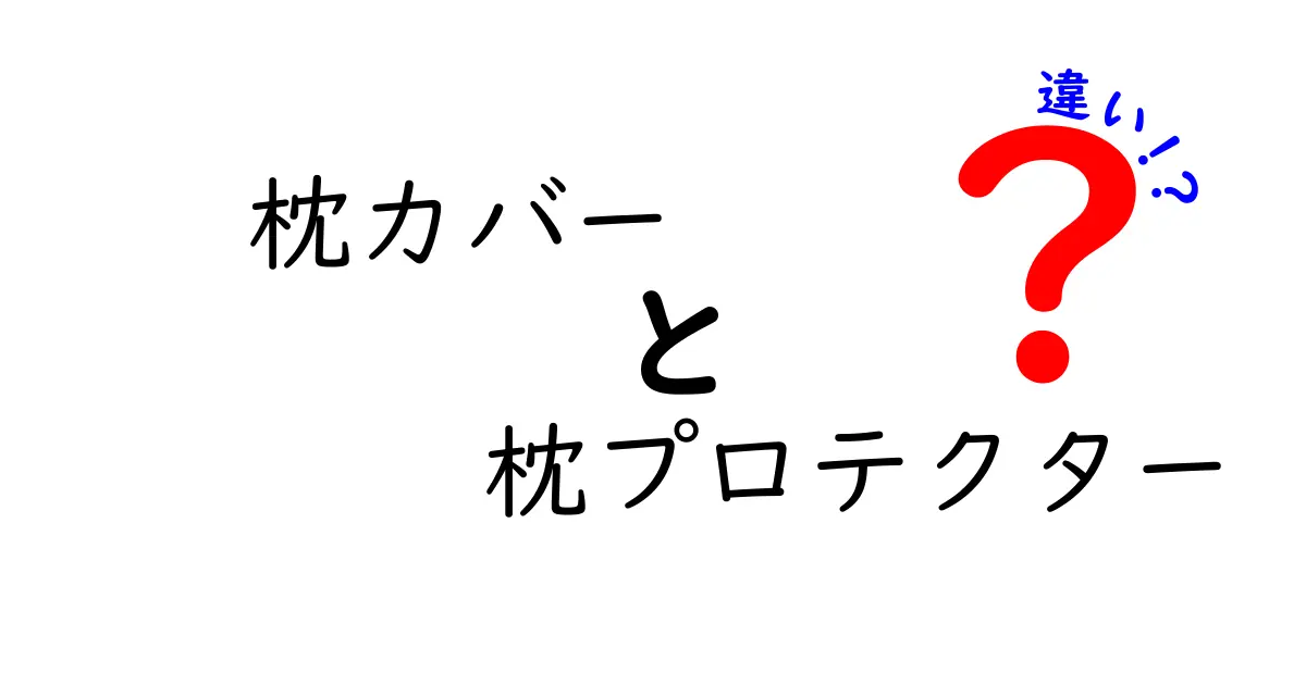 枕カバーと枕プロテクターの違いを徹底解説！眠りを守る選び方と使い分けのコツ