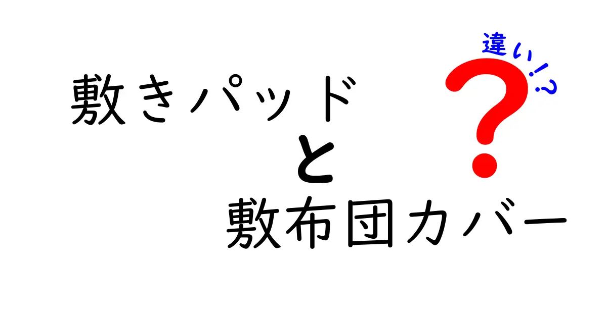 敷きパッドと敷布団カバーの違いを徹底解説！今すぐ役立つ選び方と使い方