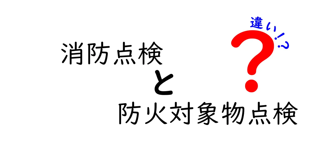 消防点検と防火対象物点検の違いを徹底解説！中学生にもわかる安全ポイント