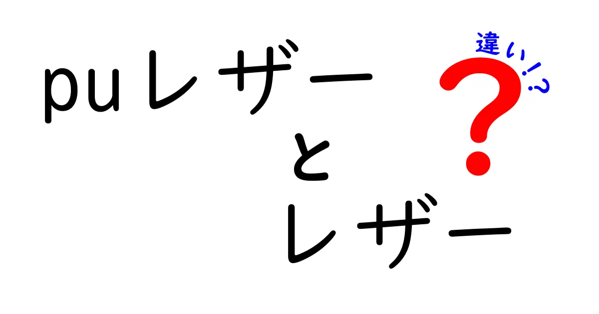 PUレザーと本革の違いを徹底比較！知って得する選び方ガイド