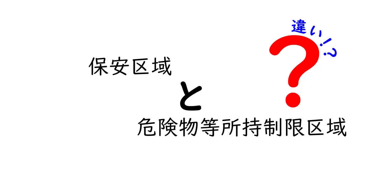 保安区域と危険物等所持制限区域の違いを徹底解説：誰が、何を、どこで守るのか