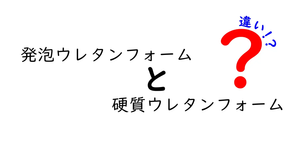 発泡ウレタンフォームと硬質ウレタンフォームの違いを徹底解説：選び方と使い分けのポイント