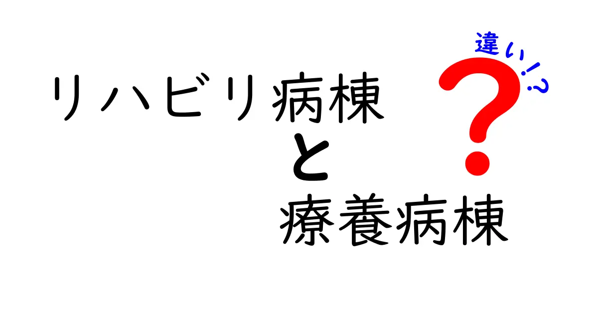 リハビリ病棟と療養病棟の違いを徹底解説！入院選びを後悔しないための基本ガイド