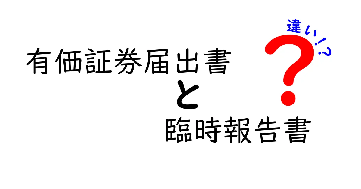 有価証券届出書と臨時報告書の違いを徹底解説｜いつどっちを提出するべきかをやさしく解説