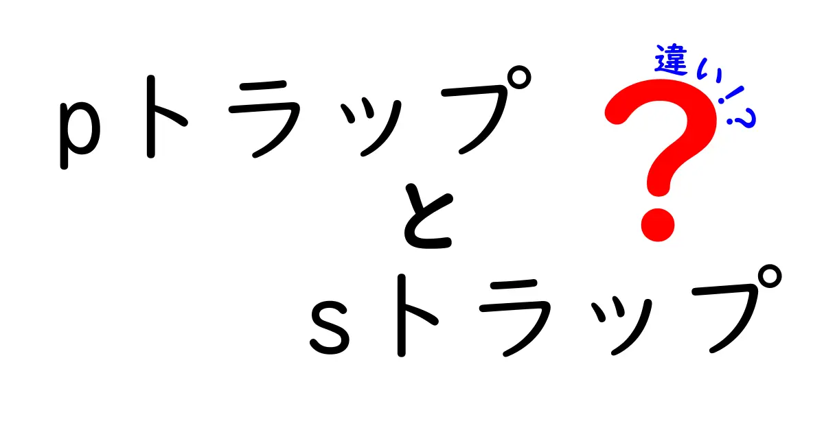 pトラップとsトラップの違いを徹底解説！中学生にもわかる実用ガイド