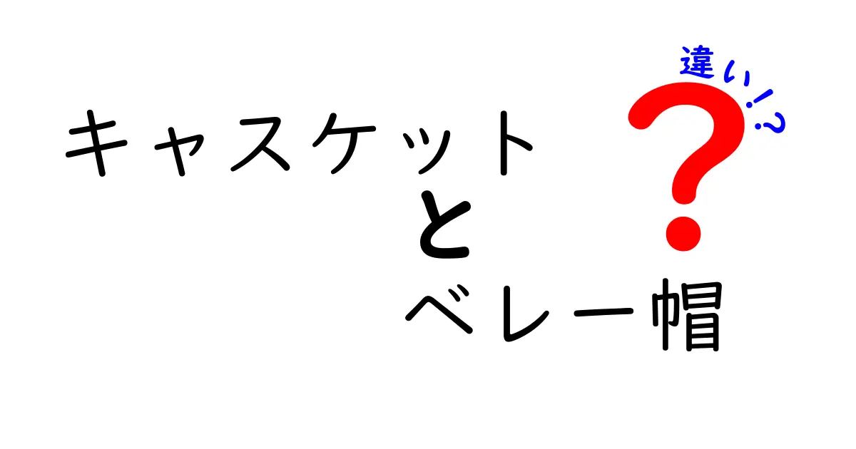 キャスケット vs ベレー帽の違いを完全ガイド｜形・素材・使い方を徹底比較
