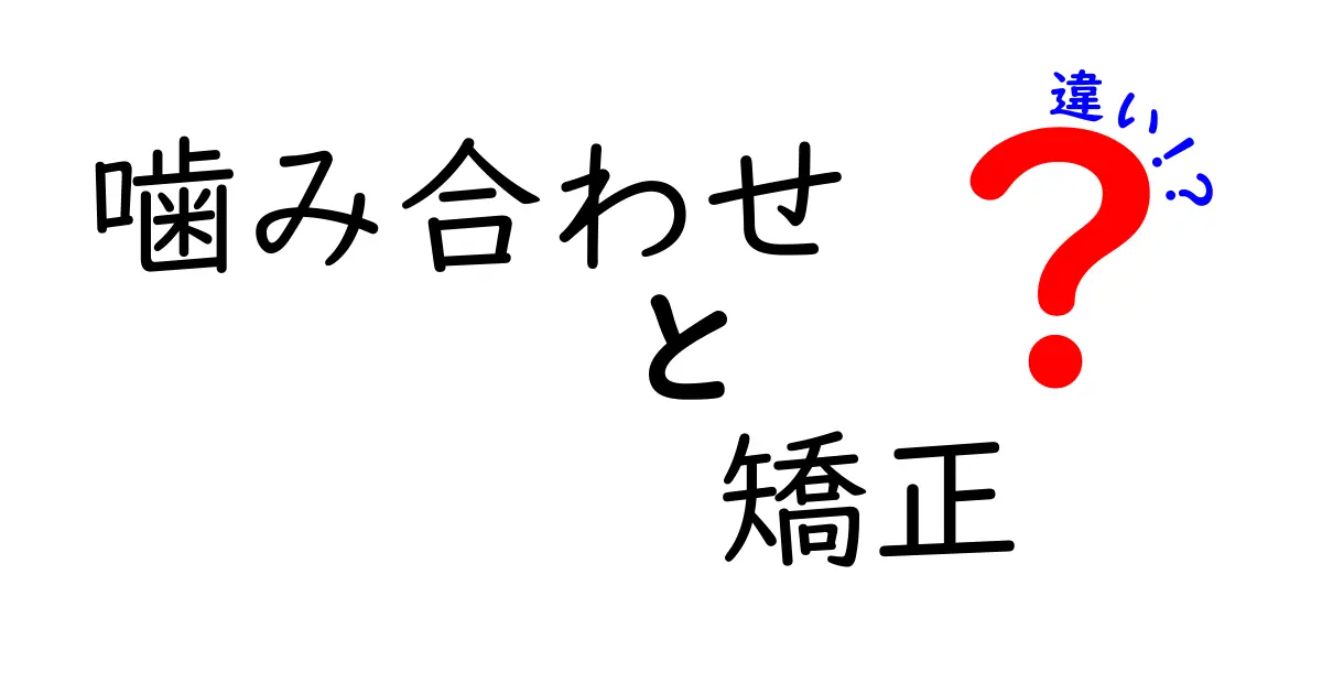 噛み合わせと矯正の違いを徹底解説！正しく理解して美しい口元を作る方法