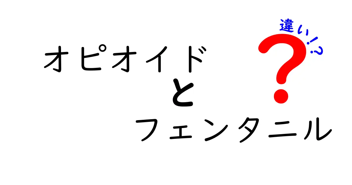 オピオイドの中でも特に注意が必要！フェンタニルとの違いをわかりやすく解説