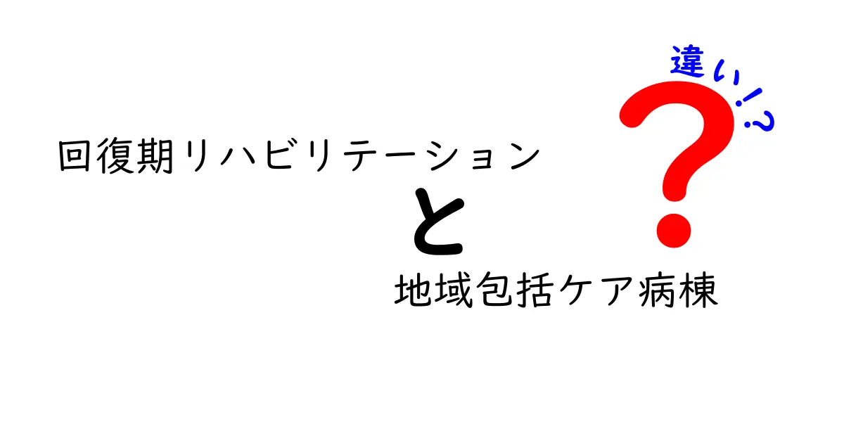 回復期リハビリテーションと地域包括ケア病棟の違いを徹底解説｜誰がどこでどうケアされるのかをわかりやすく